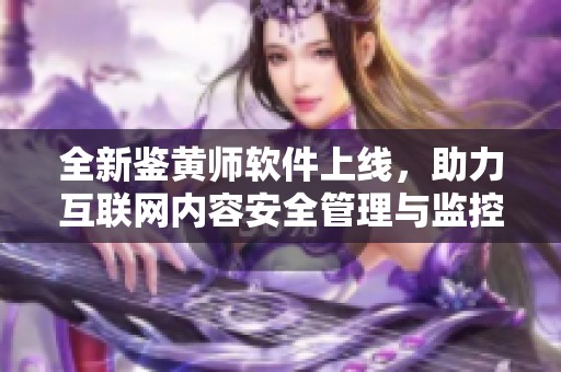 全新鉴黄师软件上线，助力互联网内容安全管理与监控