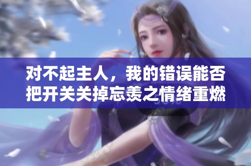对不起主人，我的错误能否把开关关掉忘羡之情绪重燃