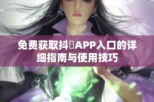 免费获取抖抈APP入口的详细指南与使用技巧