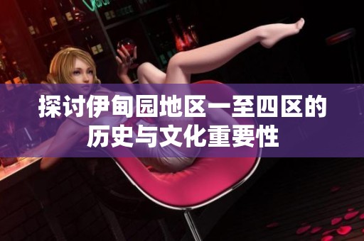 探讨伊甸园地区一至四区的历史与文化重要性