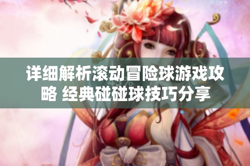 详细解析滚动冒险球游戏攻略 经典碰碰球技巧分享