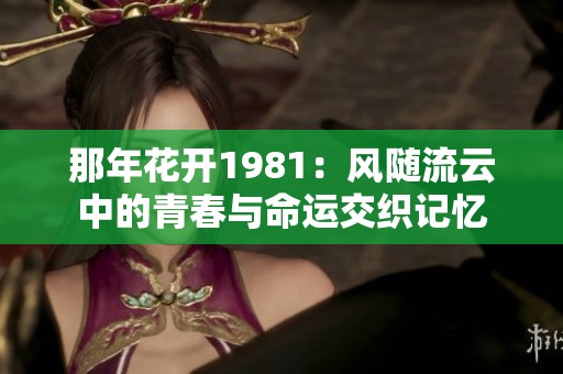 那年花开1981：风随流云中的青春与命运交织记忆