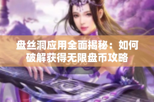 盘丝洞应用全面揭秘：如何破解获得无限盘币攻略