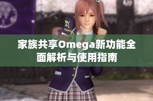 家族共享Omega新功能全面解析与使用指南