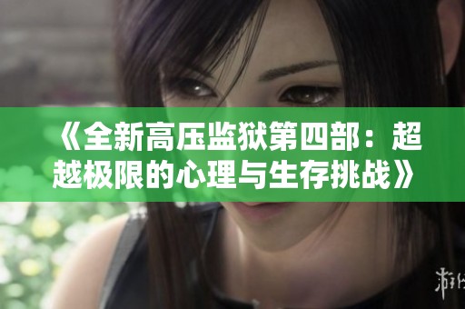 《全新高压监狱第四部：超越极限的心理与生存挑战》