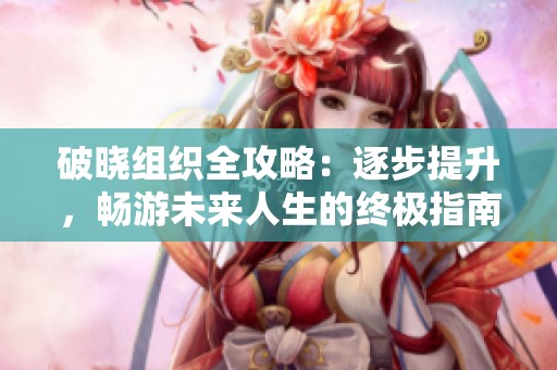 破晓组织全攻略：逐步提升，畅游未来人生的终极指南