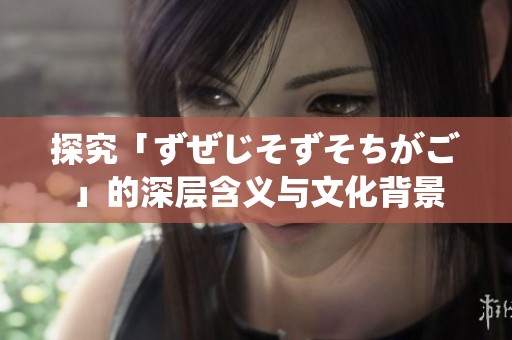 探究「ずぜじそずそちがご」的深层含义与文化背景