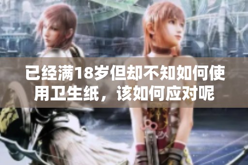 已经满18岁但却不知如何使用卫生纸，该如何应对呢