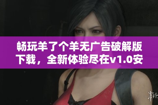 畅玩羊了个羊无广告破解版下载，全新体验尽在v1.0安卓版本