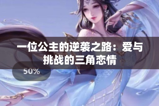 一位公主的逆袭之路：爱与挑战的三角恋情