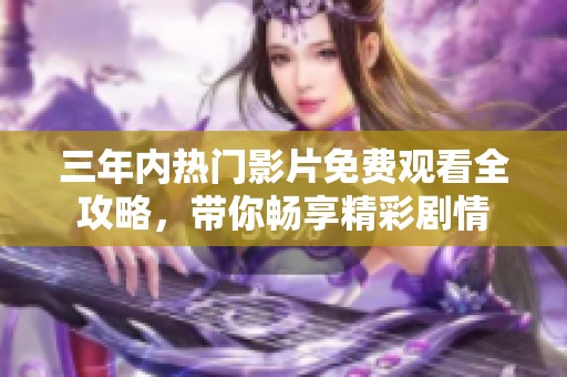 三年内热门影片免费观看全攻略，带你畅享精彩剧情