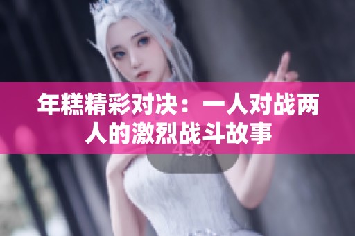 年糕精彩对决：一人对战两人的激烈战斗故事