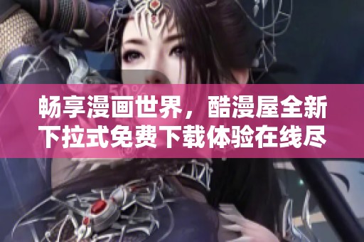 畅享漫画世界，酷漫屋全新下拉式免费下载体验在线尽览
