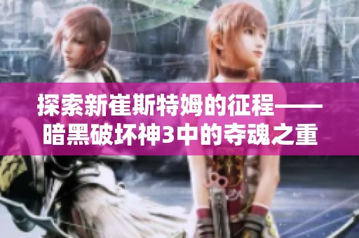 探索新崔斯特姆的征程——暗黑破坏神3中的夺魂之重解析
