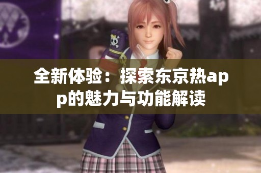 全新体验：探索东京热app的魅力与功能解读