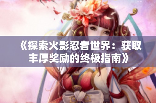 《探索火影忍者世界：获取丰厚奖励的终极指南》