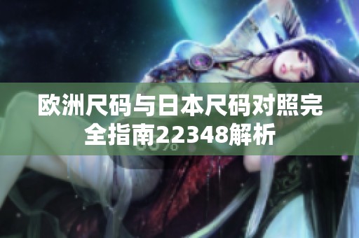 欧洲尺码与日本尺码对照完全指南22348解析