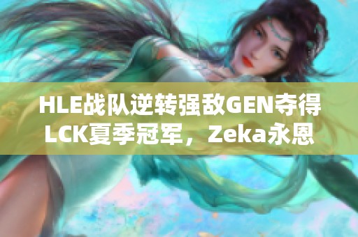 HLE战队逆转强敌GEN夺得LCK夏季冠军，Zeka永恩表现惊艳！