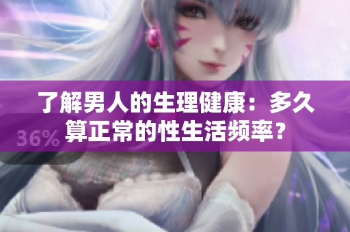 了解男人的生理健康：多久算正常的性生活频率？