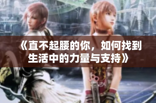 《直不起腰的你，如何找到生活中的力量与支持》