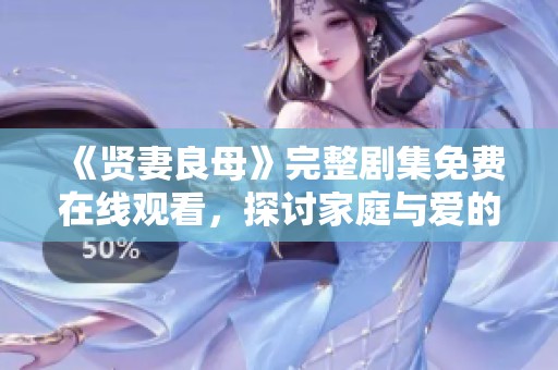 《贤妻良母》完整剧集免费在线观看，探讨家庭与爱的真实故事
