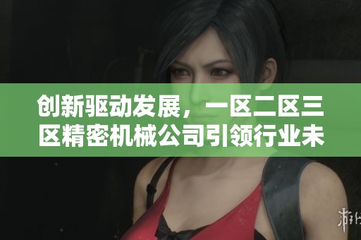 创新驱动发展，一区二区三区精密机械公司引领行业未来