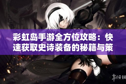 彩虹岛手游全方位攻略：快速获取史诗装备的秘籍与策略分享