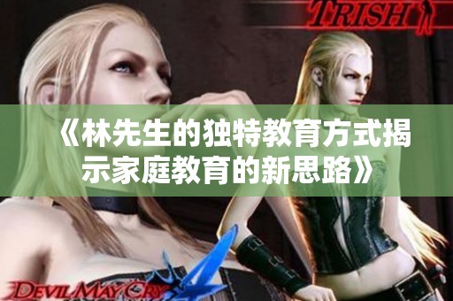 《林先生的独特教育方式揭示家庭教育的新思路》