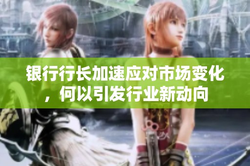 银行行长加速应对市场变化，何以引发行业新动向