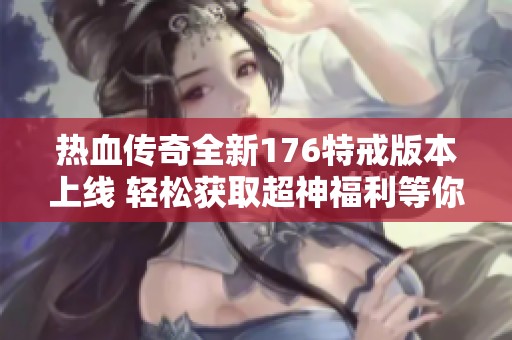 热血传奇全新176特戒版本上线 轻松获取超神福利等你来体验