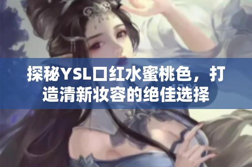 探秘YSL口红水蜜桃色，打造清新妆容的绝佳选择