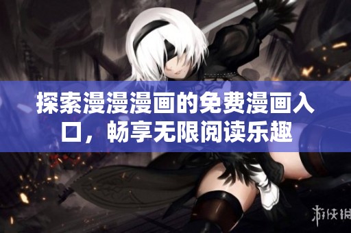 探索漫漫漫画的免费漫画入口，畅享无限阅读乐趣