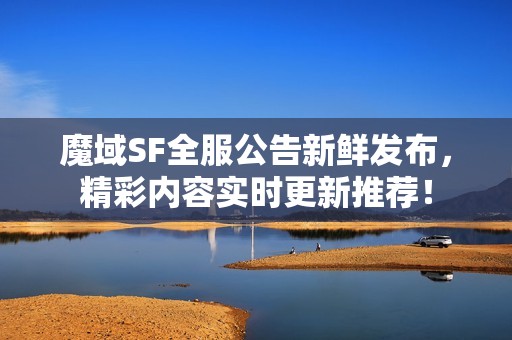 魔域SF全服公告新鲜发布，精彩内容实时更新推荐！