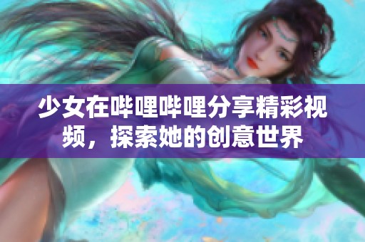 少女在哔哩哔哩分享精彩视频，探索她的创意世界
