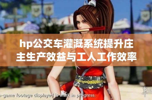 hp公交车灌溉系统提升庄主生产效益与工人工作效率