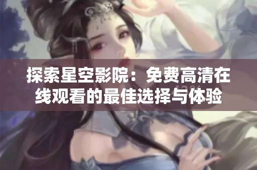 探索星空影院：免费高清在线观看的最佳选择与体验