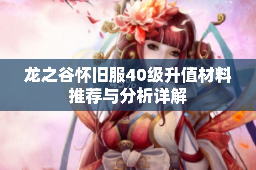 龙之谷怀旧服40级升值材料推荐与分析详解
