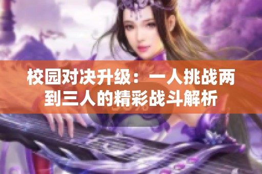 校园对决升级：一人挑战两到三人的精彩战斗解析