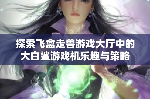 探索飞禽走兽游戏大厅中的大白鲨游戏机乐趣与策略