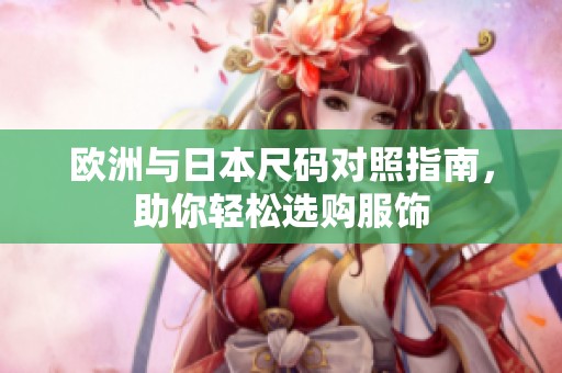 欧洲与日本尺码对照指南，助你轻松选购服饰