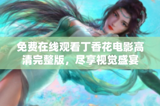 免费在线观看丁香花电影高清完整版，尽享视觉盛宴