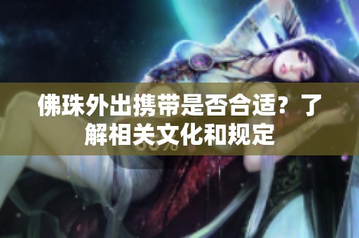 佛珠外出携带是否合适？了解相关文化和规定