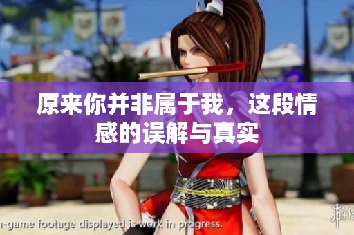 原来你并非属于我，这段情感的误解与真实