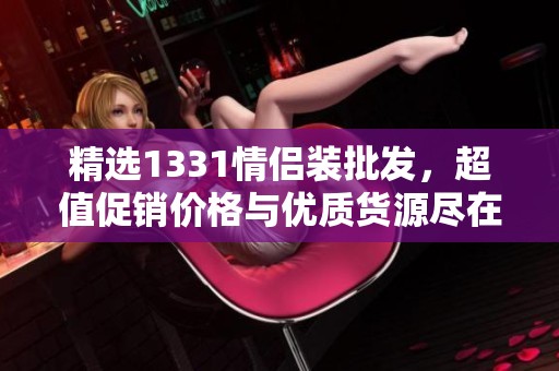 精选1331情侣装批发，超值促销价格与优质货源尽在阿里巴巴