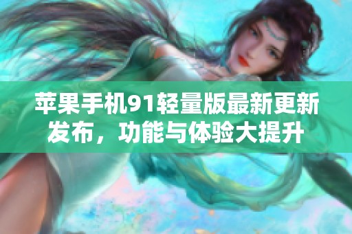 苹果手机91轻量版最新更新发布，功能与体验大提升