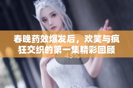 春晚药效爆发后，欢笑与疯狂交织的第一集精彩回顾