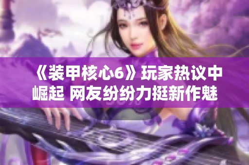 《装甲核心6》玩家热议中崛起 网友纷纷力挺新作魅力