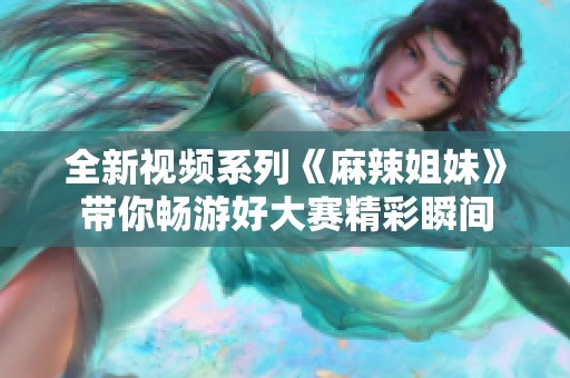 全新视频系列《麻辣姐妹》带你畅游好大赛精彩瞬间