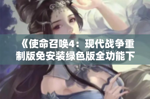 《使命召唤4：现代战争重制版免安装绿色版全功能下载》
