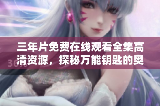 三年片免费在线观看全集高清资源，探秘万能钥匙的奥秘与魅力